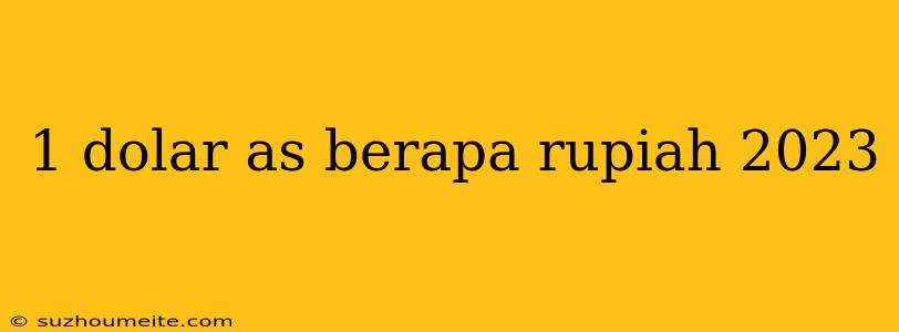 1 Dolar As Berapa Rupiah 2023