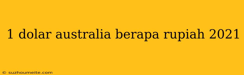 1 Dolar Australia Berapa Rupiah 2021