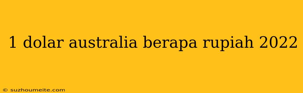 1 Dolar Australia Berapa Rupiah 2022