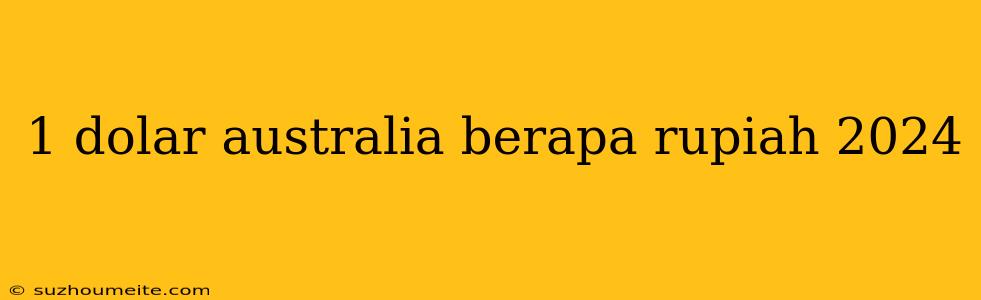 1 Dolar Australia Berapa Rupiah 2024