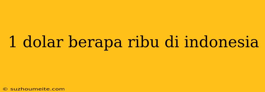 1 Dolar Berapa Ribu Di Indonesia