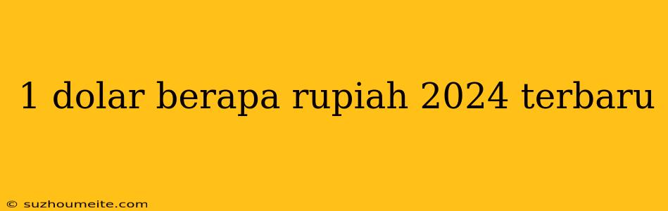 1 Dolar Berapa Rupiah 2024 Terbaru