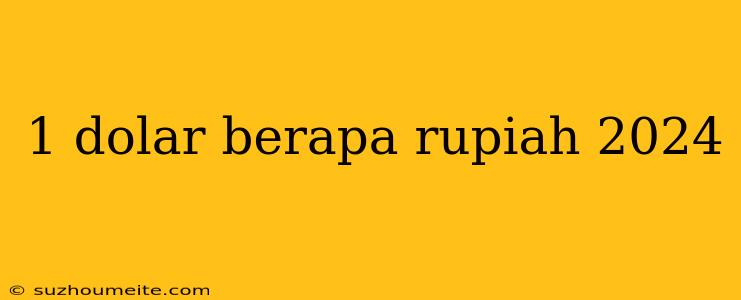 1 Dolar Berapa Rupiah 2024