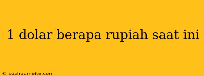 1 Dolar Berapa Rupiah Saat Ini