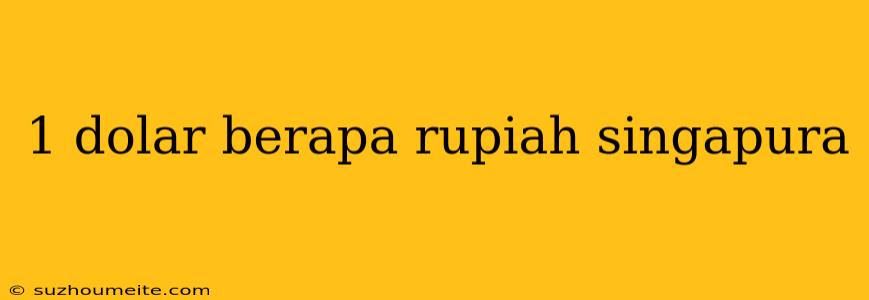 1 Dolar Berapa Rupiah Singapura