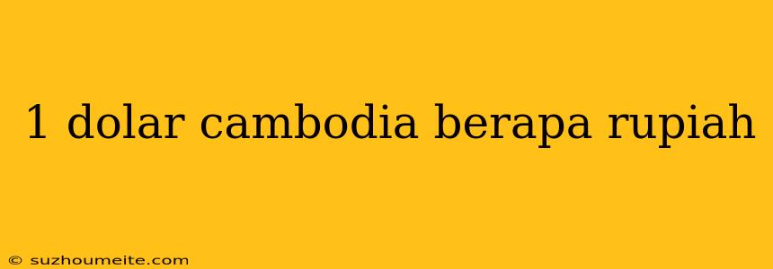 1 Dolar Cambodia Berapa Rupiah