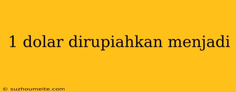 1 Dolar Dirupiahkan Menjadi