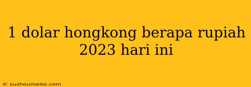 1 Dolar Hongkong Berapa Rupiah 2023 Hari Ini