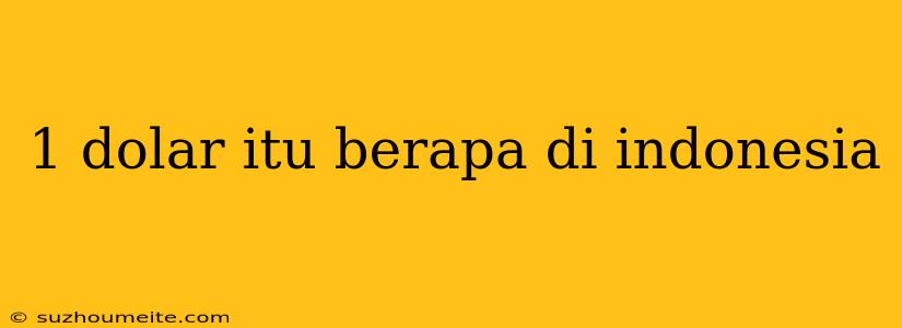 1 Dolar Itu Berapa Di Indonesia