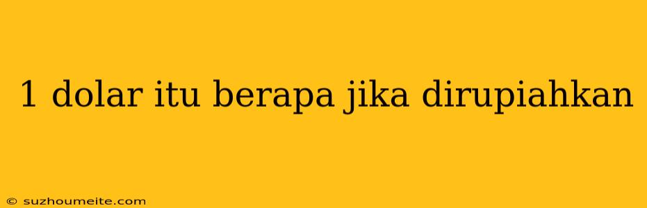 1 Dolar Itu Berapa Jika Dirupiahkan