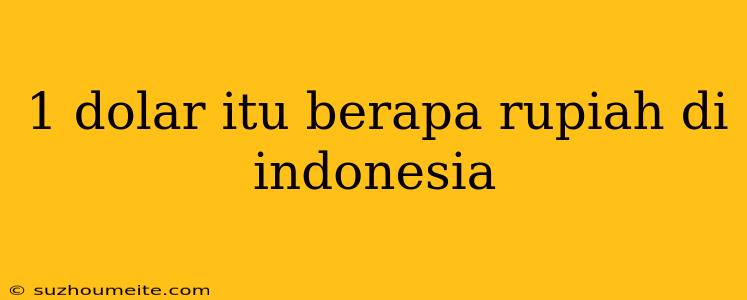 1 Dolar Itu Berapa Rupiah Di Indonesia