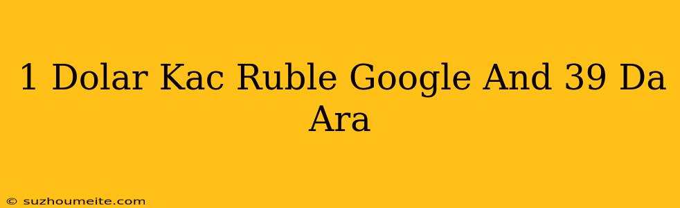 1 Dolar Kaç Ruble - Google'da Ara