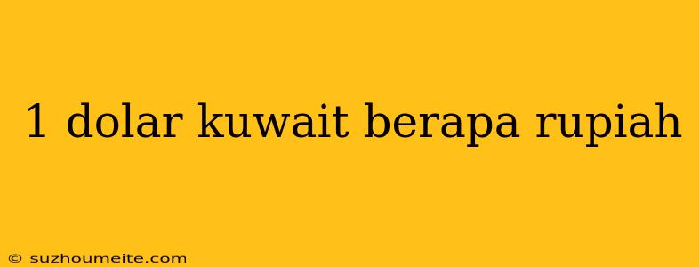 1 Dolar Kuwait Berapa Rupiah