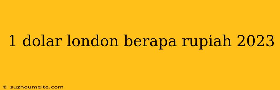 1 Dolar London Berapa Rupiah 2023