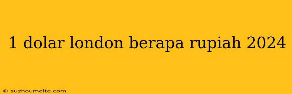 1 Dolar London Berapa Rupiah 2024