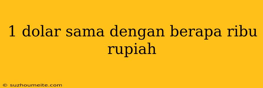 1 Dolar Sama Dengan Berapa Ribu Rupiah