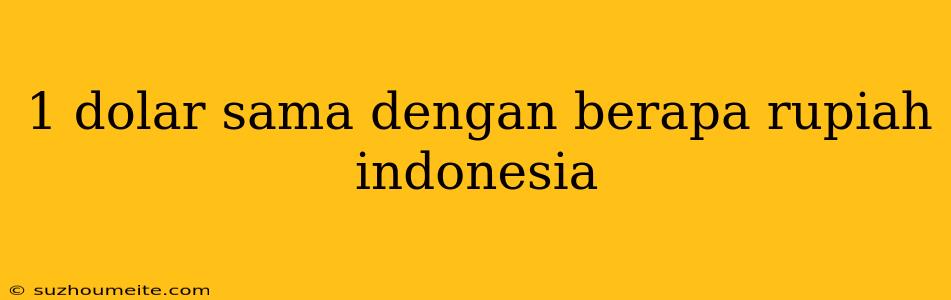 1 Dolar Sama Dengan Berapa Rupiah Indonesia