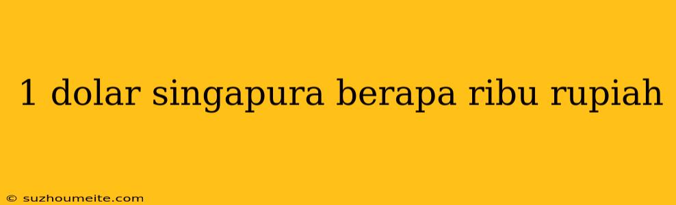 1 Dolar Singapura Berapa Ribu Rupiah