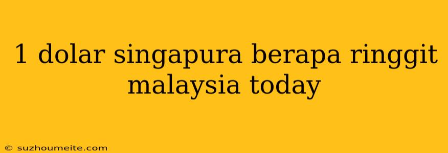 1 Dolar Singapura Berapa Ringgit Malaysia Today