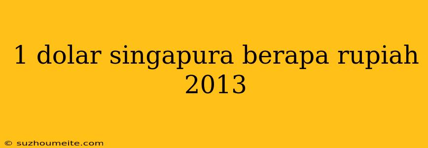 1 Dolar Singapura Berapa Rupiah 2013