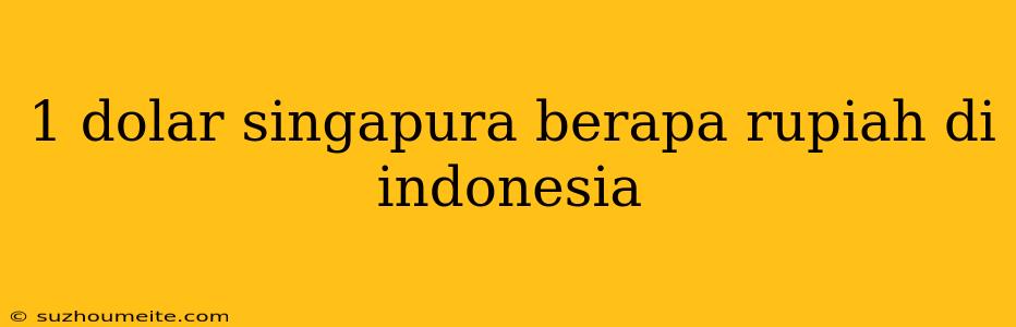 1 Dolar Singapura Berapa Rupiah Di Indonesia