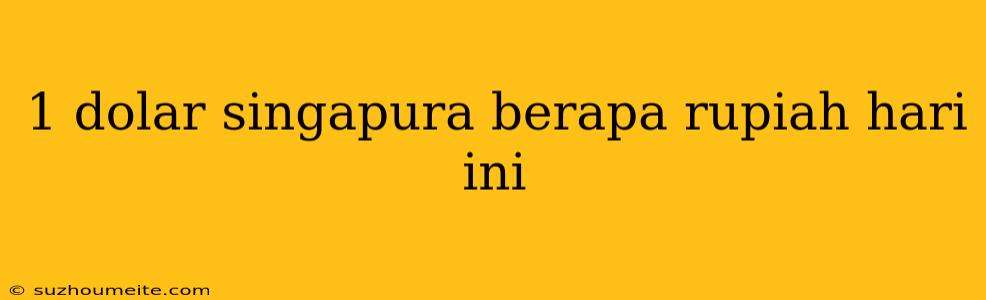 1 Dolar Singapura Berapa Rupiah Hari Ini