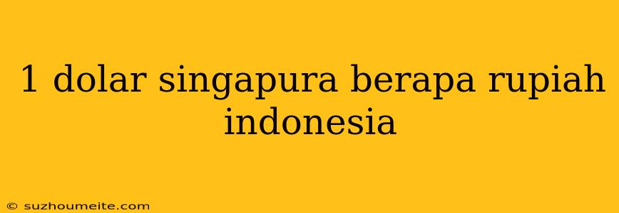 1 Dolar Singapura Berapa Rupiah Indonesia