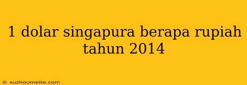 1 Dolar Singapura Berapa Rupiah Tahun 2014