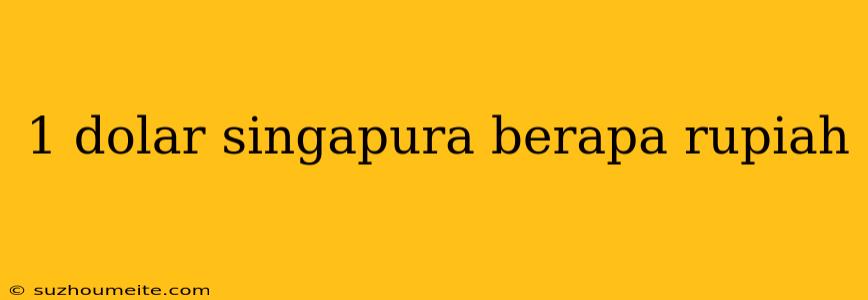 1 Dolar Singapura Berapa Rupiah