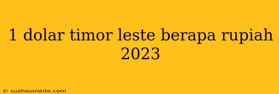 1 Dolar Timor Leste Berapa Rupiah 2023