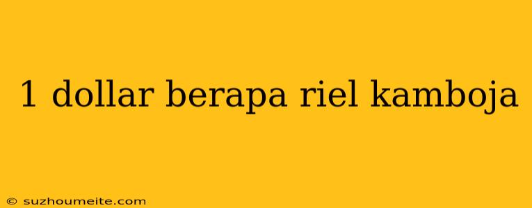 1 Dollar Berapa Riel Kamboja