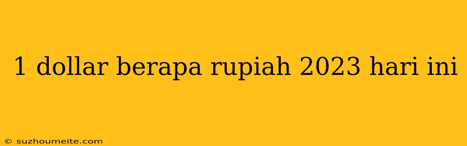 1 Dollar Berapa Rupiah 2023 Hari Ini