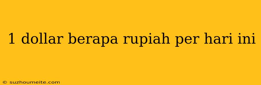 1 Dollar Berapa Rupiah Per Hari Ini