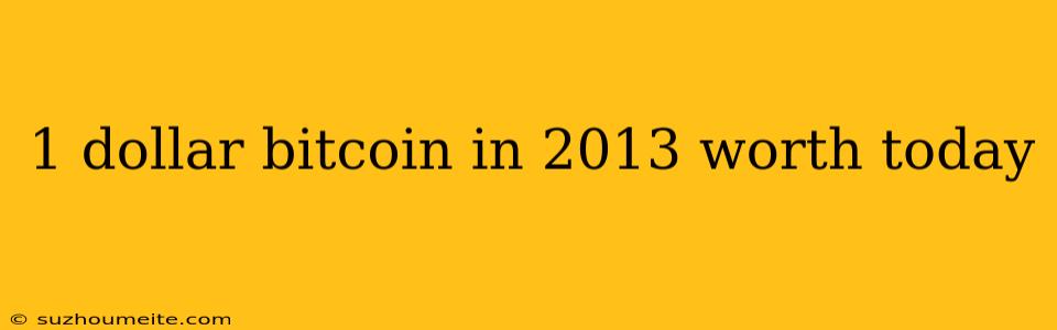 1 Dollar Bitcoin In 2013 Worth Today