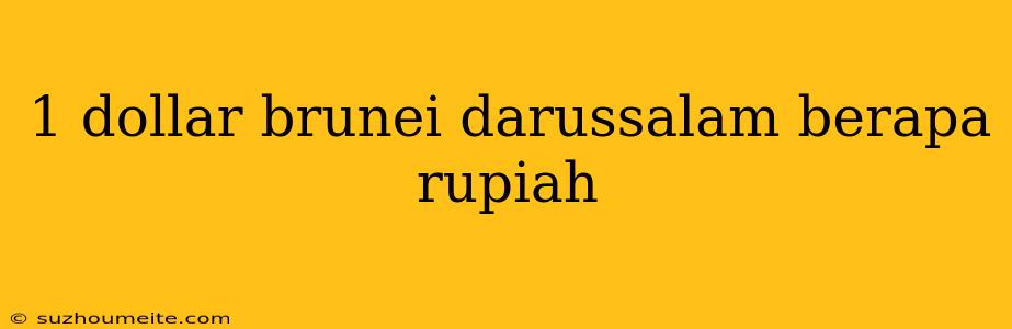 1 Dollar Brunei Darussalam Berapa Rupiah