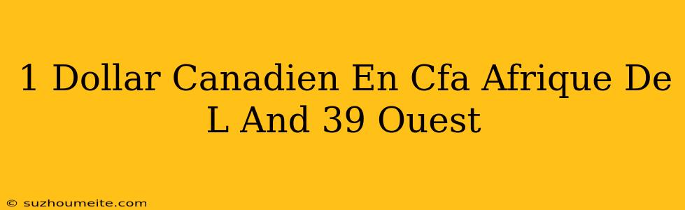 1 Dollar Canadien En Cfa Afrique De L'ouest