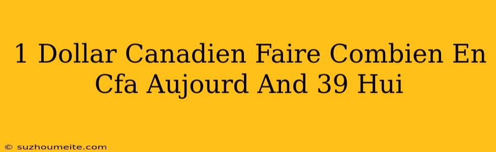 1 Dollar Canadien Faire Combien En Cfa Aujourd'hui