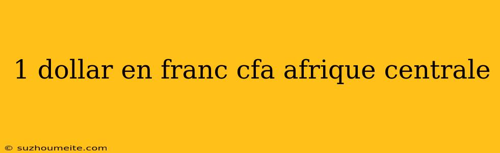 1 Dollar En Franc Cfa Afrique Centrale