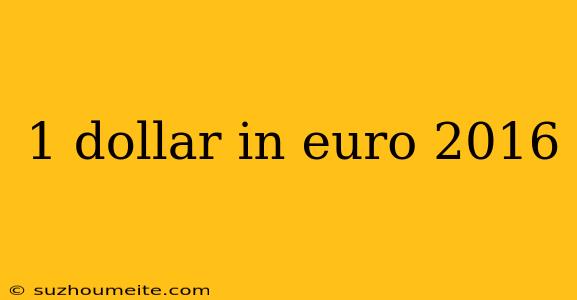 1 Dollar In Euro 2016