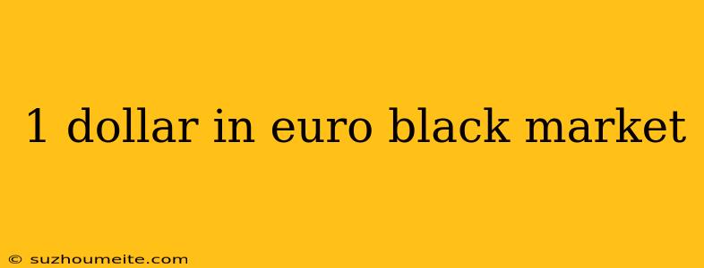 1 Dollar In Euro Black Market