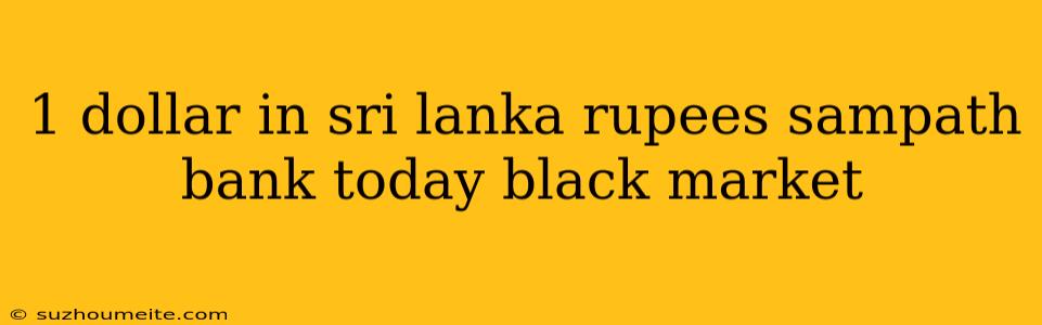 1 Dollar In Sri Lanka Rupees Sampath Bank Today Black Market