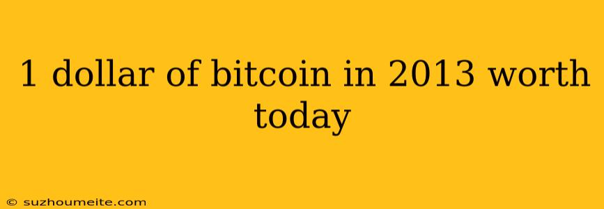 1 Dollar Of Bitcoin In 2013 Worth Today