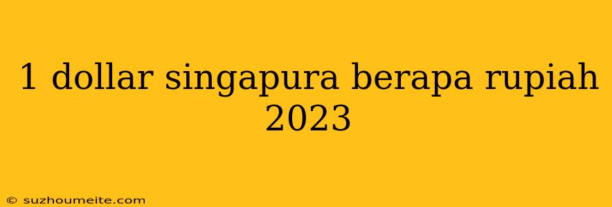 1 Dollar Singapura Berapa Rupiah 2023