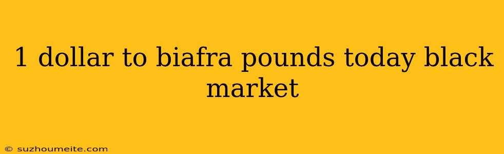 1 Dollar To Biafra Pounds Today Black Market