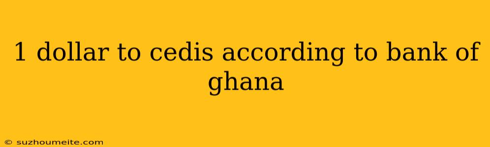 1 Dollar To Cedis According To Bank Of Ghana