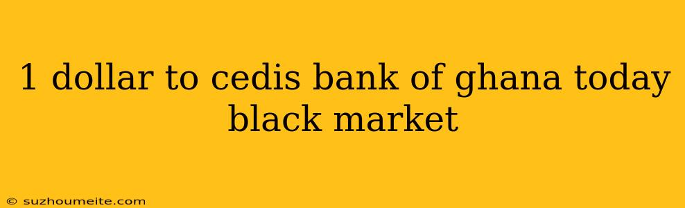 1 Dollar To Cedis Bank Of Ghana Today Black Market