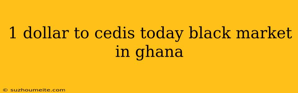 1 Dollar To Cedis Today Black Market In Ghana