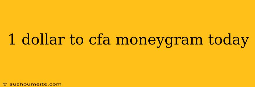 1 Dollar To Cfa Moneygram Today