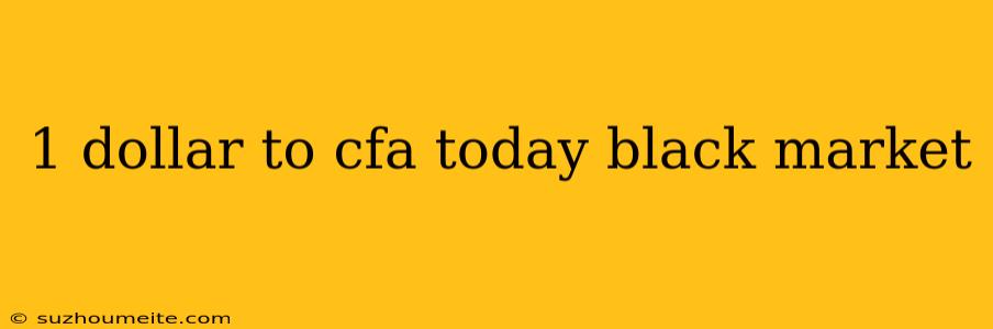 1 Dollar To Cfa Today Black Market