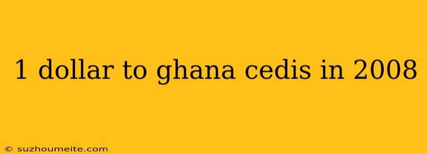 1 Dollar To Ghana Cedis In 2008